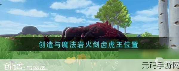 创造与魔法剑齿虎王坐标大揭秘,教你轻松捕捉
