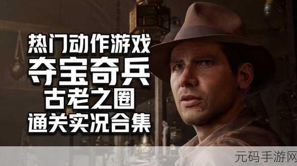 夺宝奇兵，古老之圈引领沉浸式探险新风尚——全新手游震撼发布