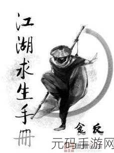 江湖求生攻略大全深度解析,掌握生存之道,称霸武侠世界